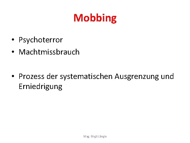 Mobbing • Psychoterror • Machtmissbrauch • Prozess der systematischen Ausgrenzung und Erniedrigung Mag. Birgit