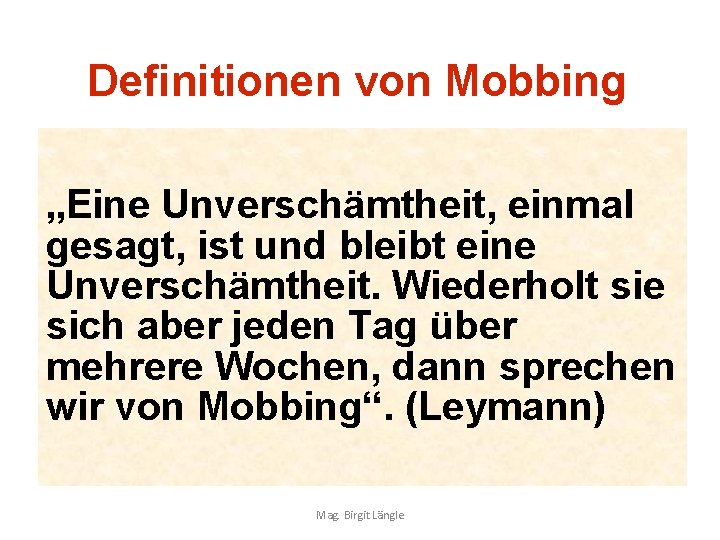 Definitionen von Mobbing „Eine Unverschämtheit, einmal gesagt, ist und bleibt eine Unverschämtheit. Wiederholt sie