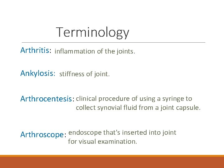 Terminology Arthritis: inflammation of the joints. Ankylosis: stiffness of joint. Arthrocentesis: clinical procedure of