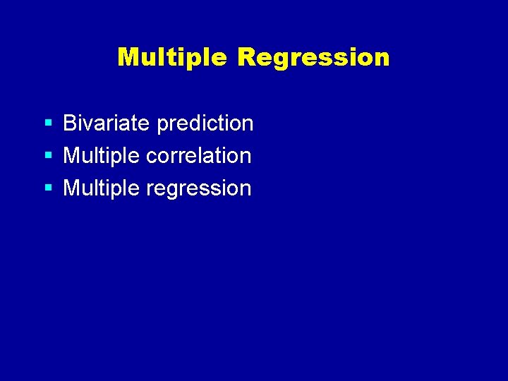 Multiple Regression § Bivariate prediction § Multiple correlation § Multiple regression 