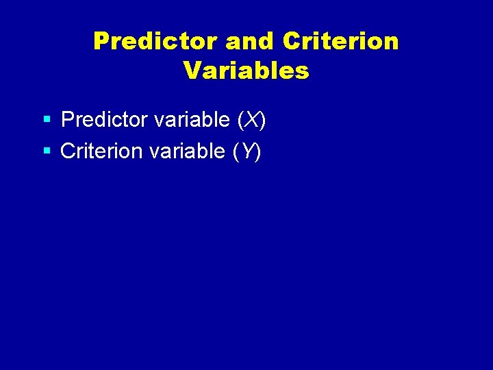 Predictor and Criterion Variables § Predictor variable (X) § Criterion variable (Y) 