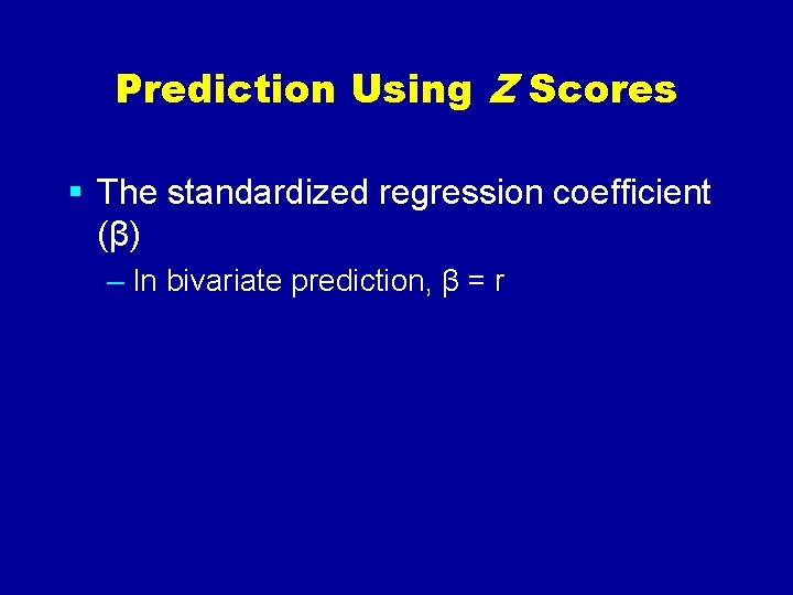 Prediction Using Z Scores § The standardized regression coefficient (β) – In bivariate prediction,