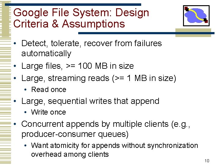 Google File System: Design Criteria & Assumptions • Detect, tolerate, recover from failures automatically