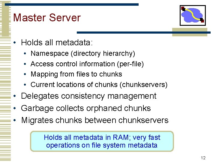 Master Server • Holds all metadata: • • Namespace (directory hierarchy) Access control information
