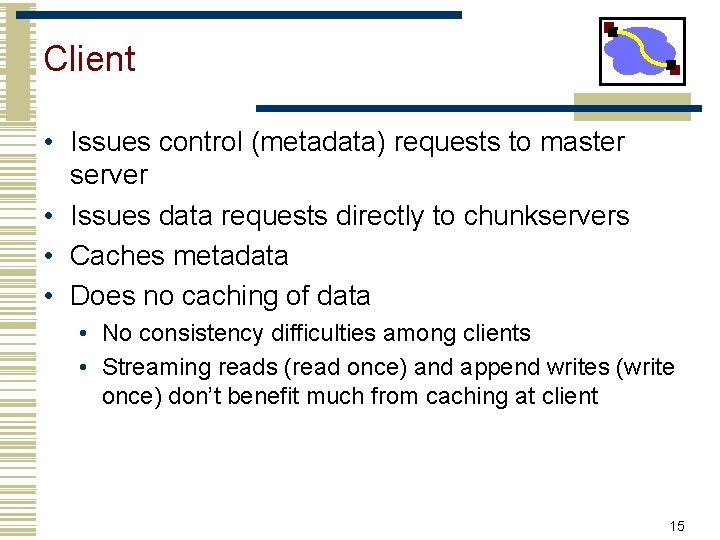 Client • Issues control (metadata) requests to master server • Issues data requests directly