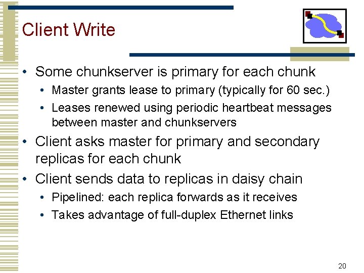 Client Write • Some chunkserver is primary for each chunk • Master grants lease