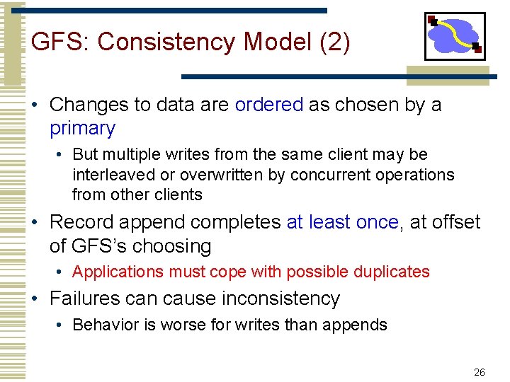 GFS: Consistency Model (2) • Changes to data are ordered as chosen by a