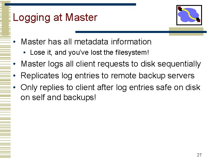 Logging at Master • Master has all metadata information • Lose it, and you’ve