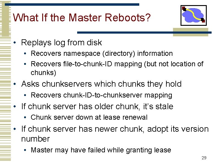 What If the Master Reboots? • Replays log from disk • Recovers namespace (directory)