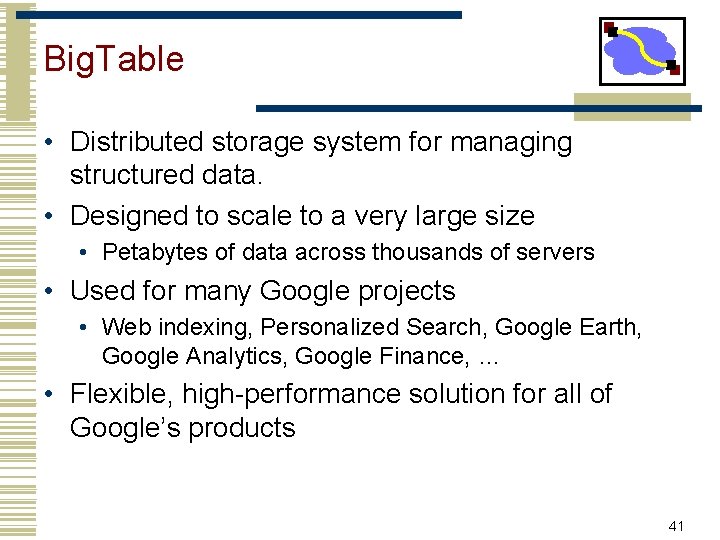 Big. Table • Distributed storage system for managing structured data. • Designed to scale