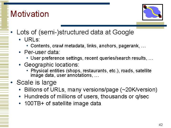 Motivation • Lots of (semi-)structured data at Google • URLs: • Contents, crawl metadata,