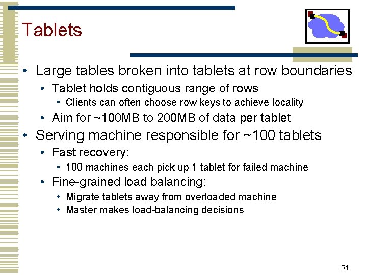 Tablets • Large tables broken into tablets at row boundaries • Tablet holds contiguous