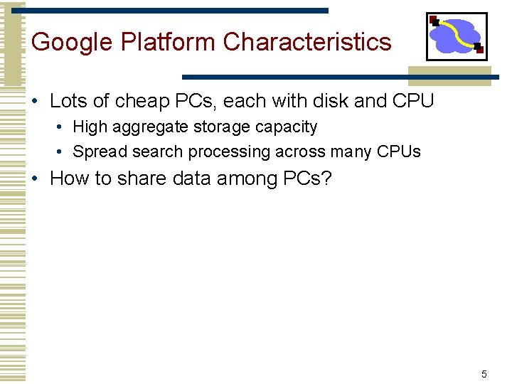 Google Platform Characteristics • Lots of cheap PCs, each with disk and CPU •