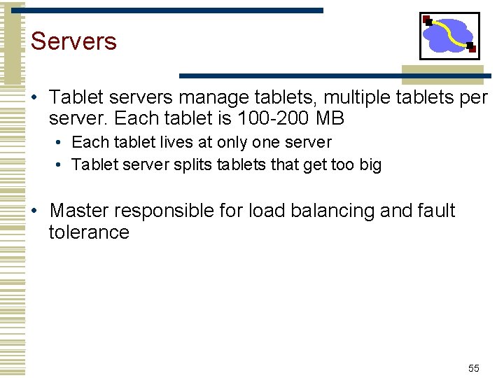 Servers • Tablet servers manage tablets, multiple tablets per server. Each tablet is 100