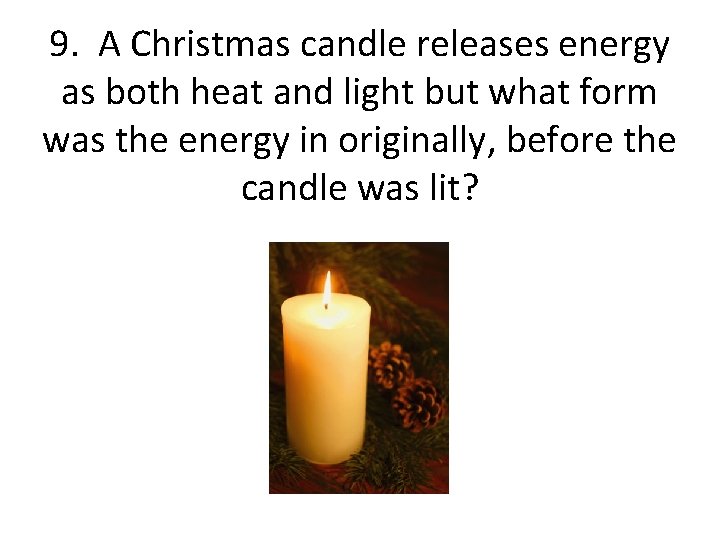 9. A Christmas candle releases energy as both heat and light but what form