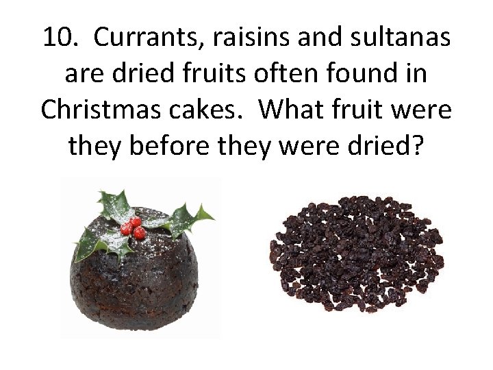 10. Currants, raisins and sultanas are dried fruits often found in Christmas cakes. What
