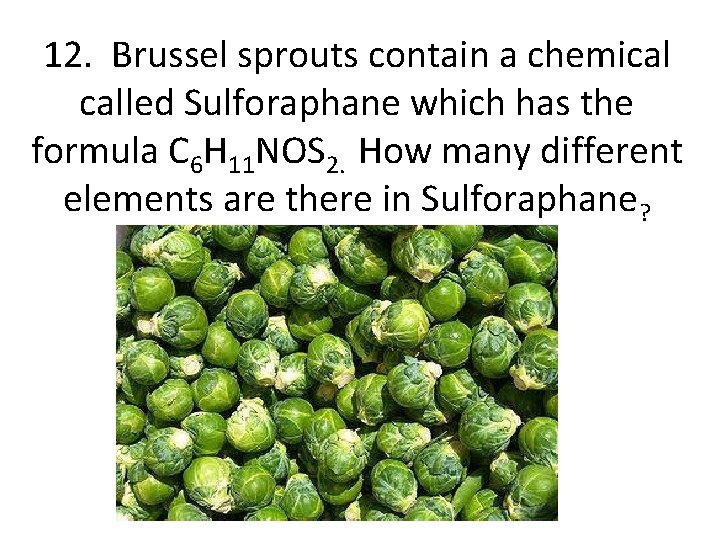 12. Brussel sprouts contain a chemical called Sulforaphane which has the formula C 6
