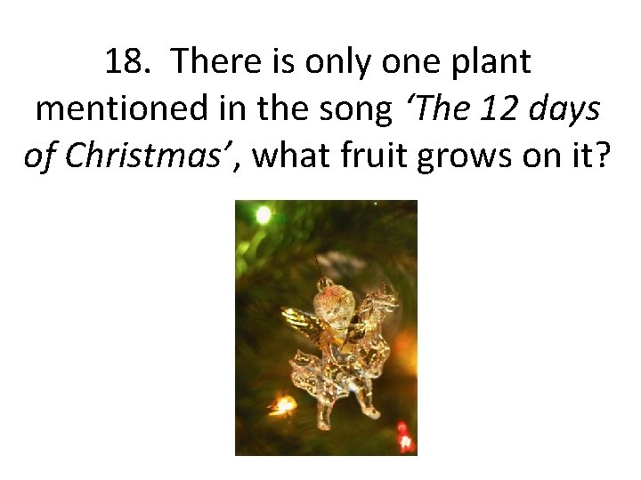 18. There is only one plant mentioned in the song ‘The 12 days of