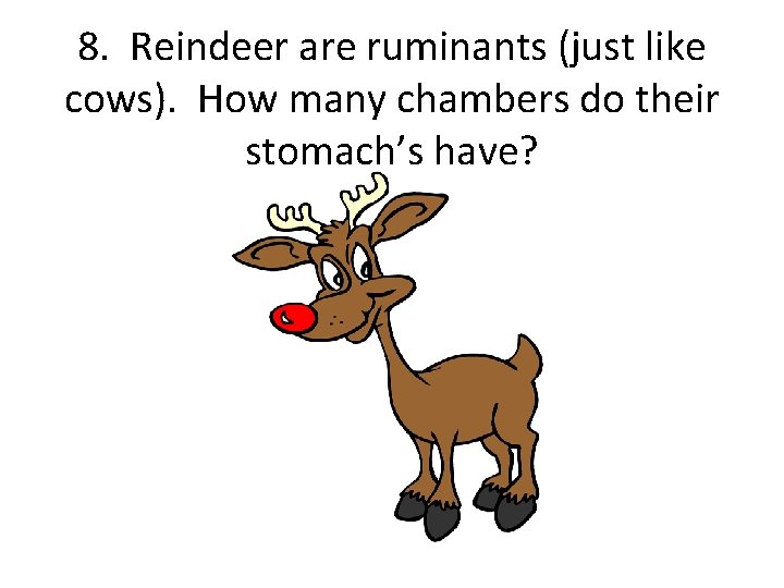 8. Reindeer are ruminants (just like cows). How many chambers do their stomach’s have?