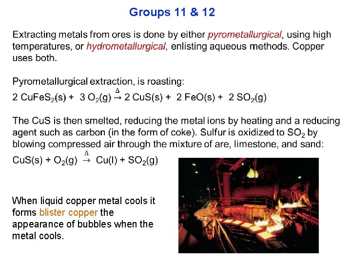 Groups 11 & 12 When liquid copper metal cools it forms blister copper the