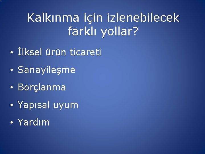 Kalkınma için izlenebilecek farklı yollar? • İlksel ürün ticareti • Sanayileşme • Borçlanma •