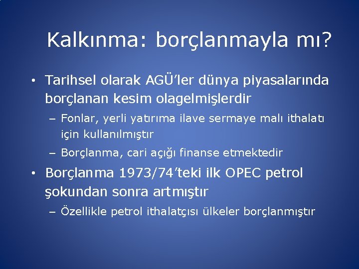 Kalkınma: borçlanmayla mı? • Tarihsel olarak AGÜ’ler dünya piyasalarında borçlanan kesim olagelmişlerdir – Fonlar,