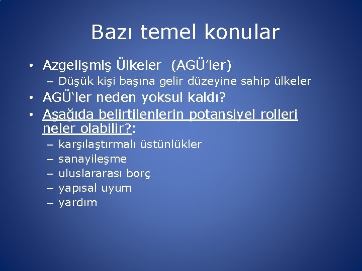 Bazı temel konular • Azgelişmiş Ülkeler (AGÜ’ler) – Düşük kişi başına gelir düzeyine sahip