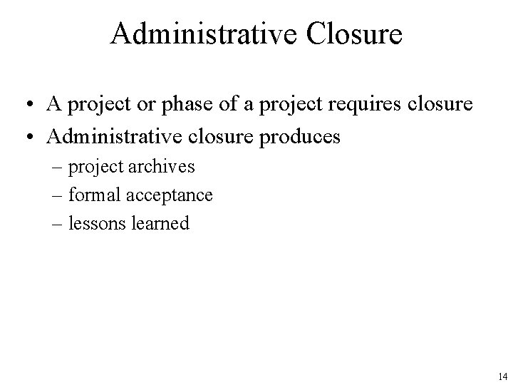Administrative Closure • A project or phase of a project requires closure • Administrative