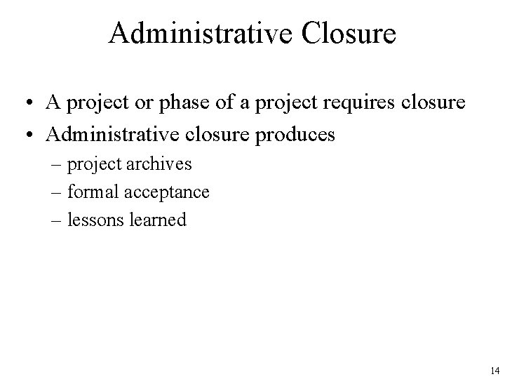 Administrative Closure • A project or phase of a project requires closure • Administrative