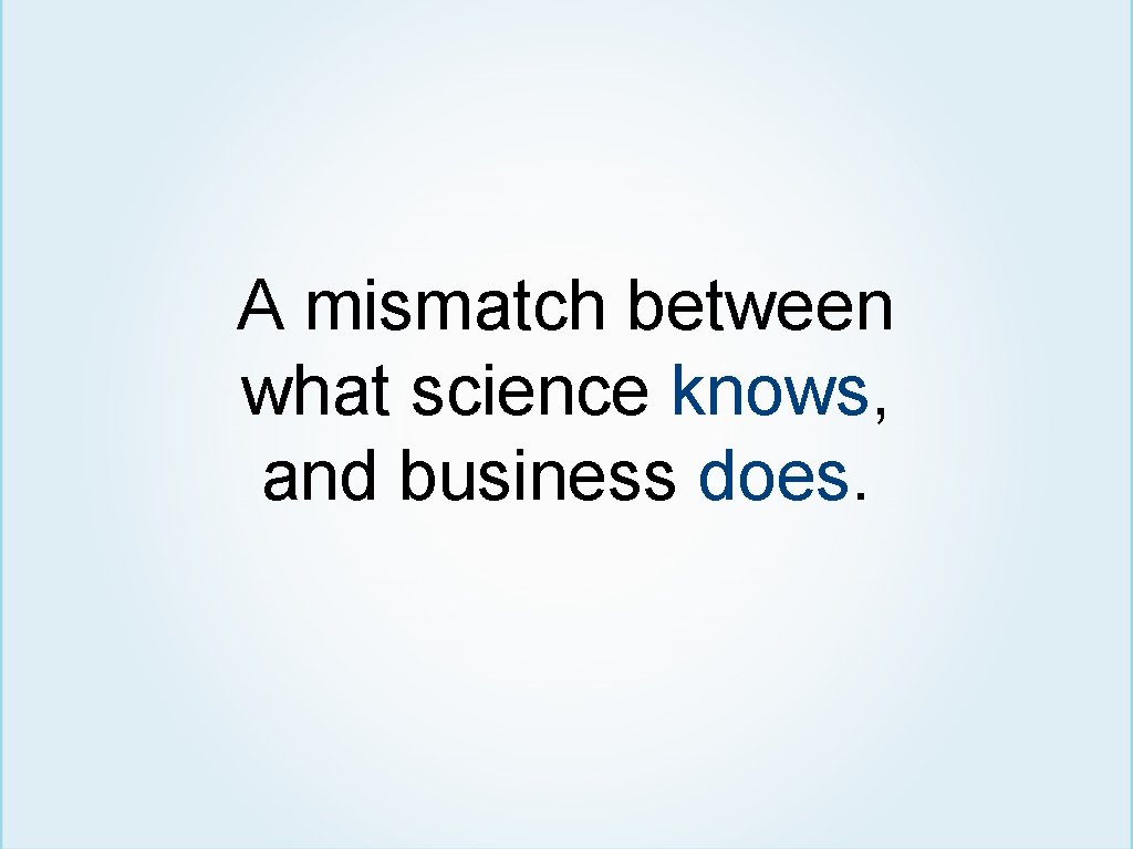A mismatch between what science knows, and business does. 