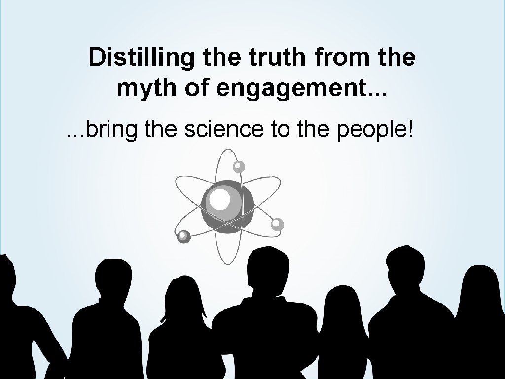 Distilling the truth from the myth of engagement. . . bring the science to