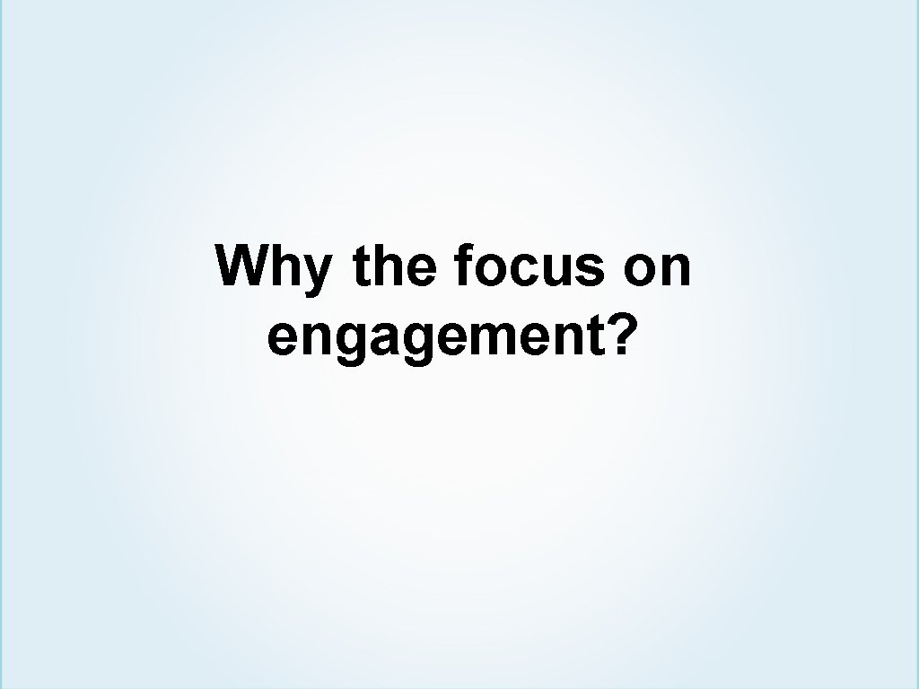Why the focus on engagement? 
