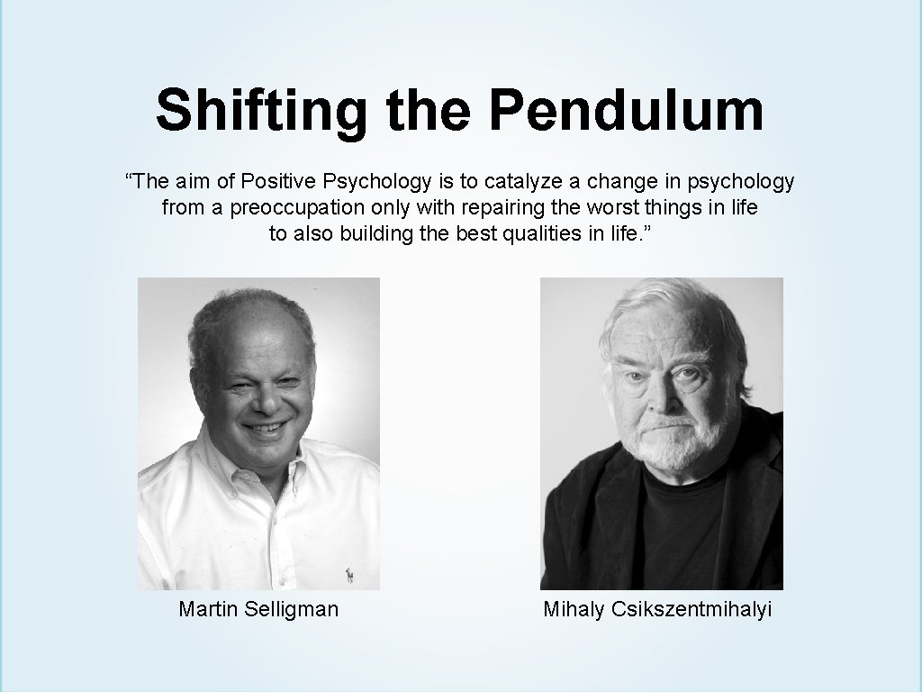 Shifting the Pendulum “The aim of Positive Psychology is to catalyze a change in