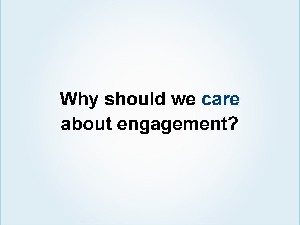 Why should we care about engagement? 