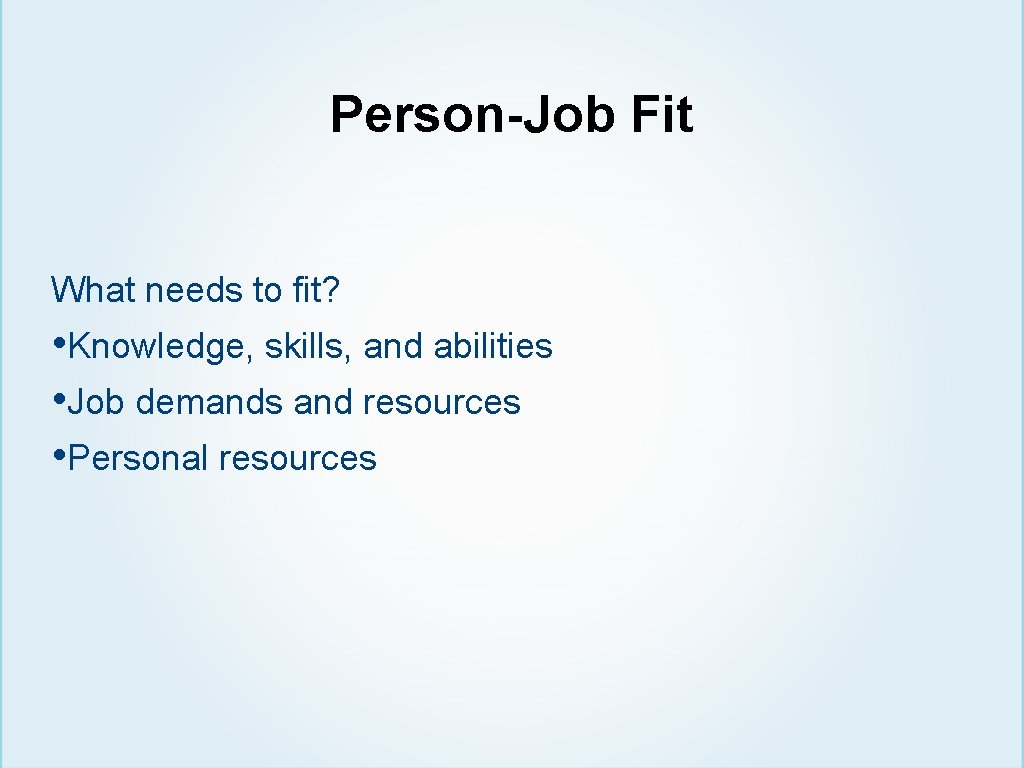 Person-Job Fit What needs to fit? • Knowledge, skills, and abilities • Job demands