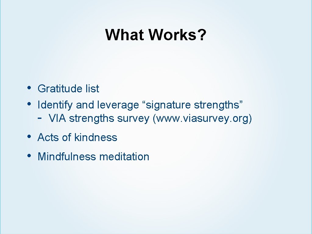 What Works? • • Gratitude list Identify and leverage “signature strengths” - VIA strengths