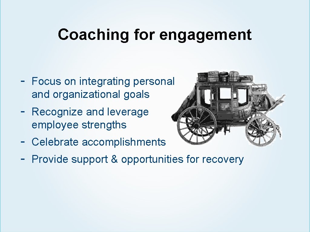 Coaching for engagement - Focus on integrating personal and organizational goals - Recognize and