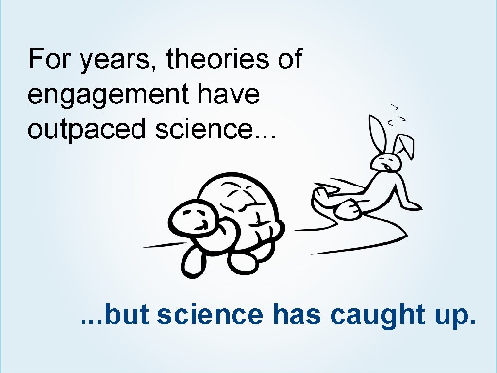For years, theories of engagement have outpaced science. . . but science has caught