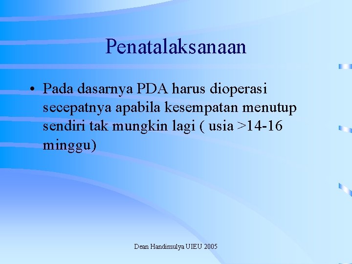 Penatalaksanaan • Pada dasarnya PDA harus dioperasi secepatnya apabila kesempatan menutup sendiri tak mungkin