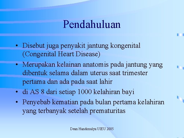 Pendahuluan • Disebut juga penyakit jantung kongenital (Congenital Heart Disease) • Merupakan kelainan anatomis