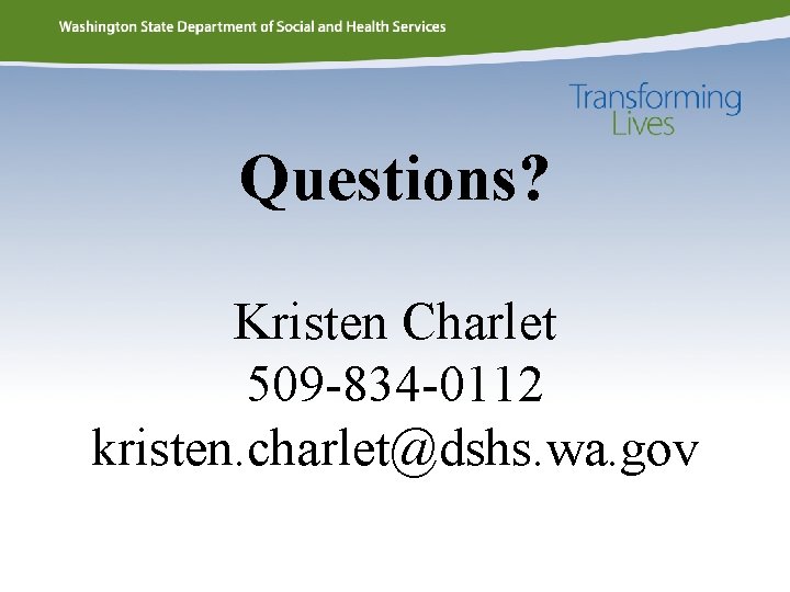 Questions? Kristen Charlet 509 -834 -0112 kristen. charlet@dshs. wa. gov Questions? Kristen Charlet 509 -834 -0112 kristen. charlet@dshs. wa. gov