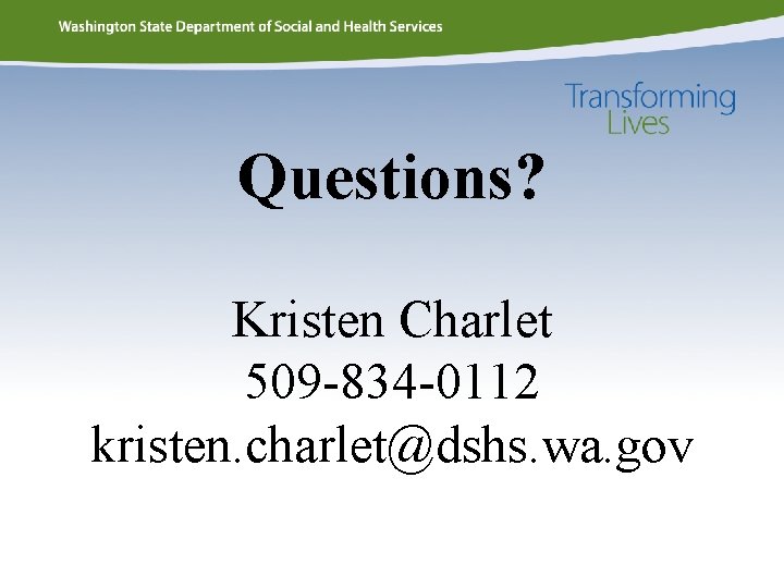 Questions? Kristen Charlet 509 -834 -0112 kristen. charlet@dshs. wa. gov 