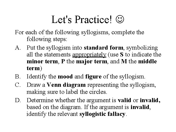 Let's Practice! For each of the following syllogisms, complete the following steps: A. Put
