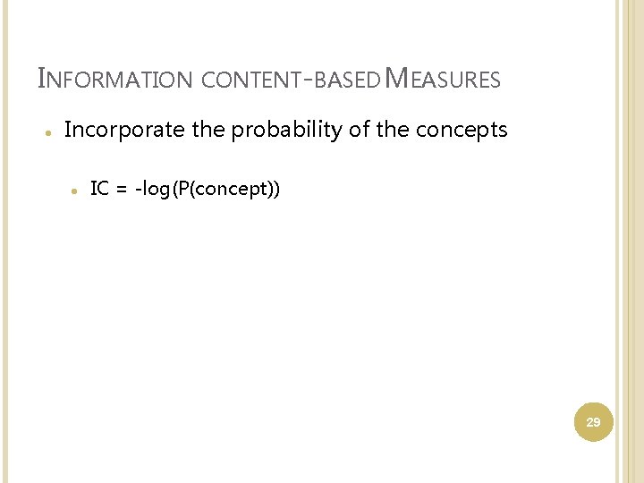 INFORMATION CONTENT-BASED MEASURES Incorporate the probability of the concepts IC = -log(P(concept)) 29 