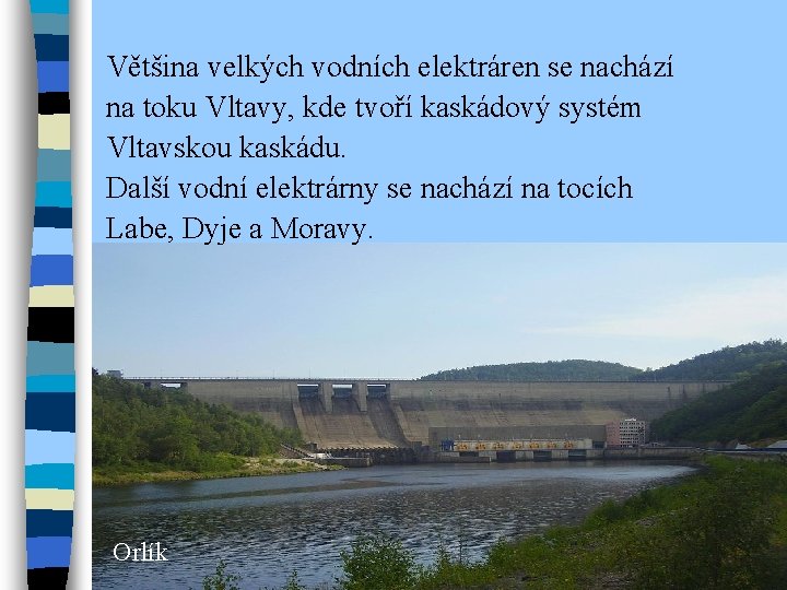 Většina velkých vodních elektráren se nachází na toku Vltavy, kde tvoří kaskádový systém Vltavskou