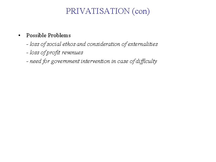 PRIVATISATION (con) • Possible Problems - loss of social ethos and consideration of externalities