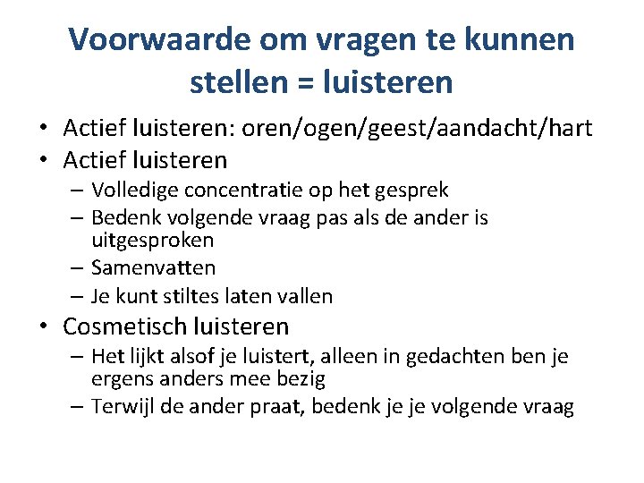 Voorwaarde om vragen te kunnen stellen = luisteren • Actief luisteren: oren/ogen/geest/aandacht/hart • Actief