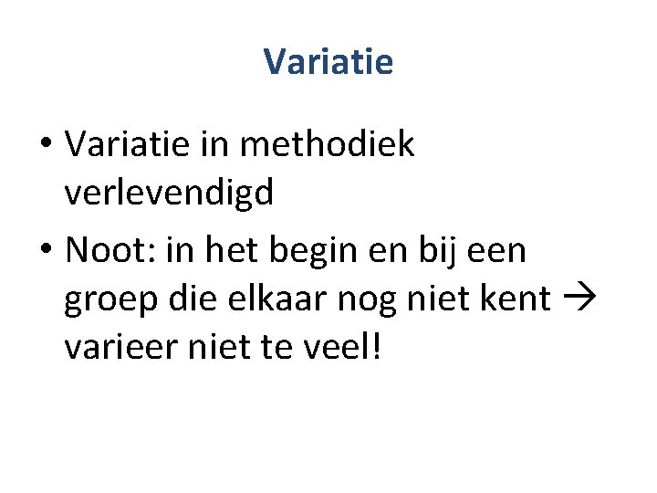 Variatie • Variatie in methodiek verlevendigd • Noot: in het begin en bij een