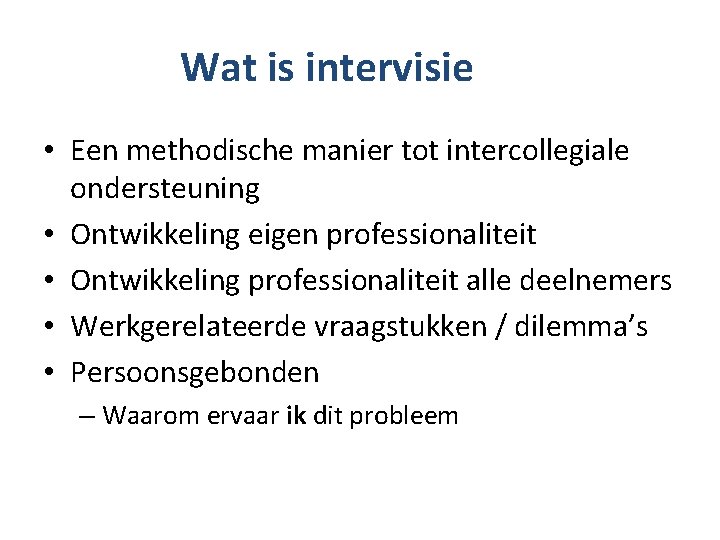 Wat is intervisie • Een methodische manier tot intercollegiale ondersteuning • Ontwikkeling eigen professionaliteit