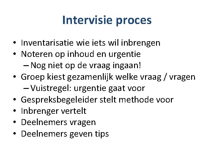 Intervisie proces • Inventarisatie wie iets wil inbrengen • Noteren op inhoud en urgentie